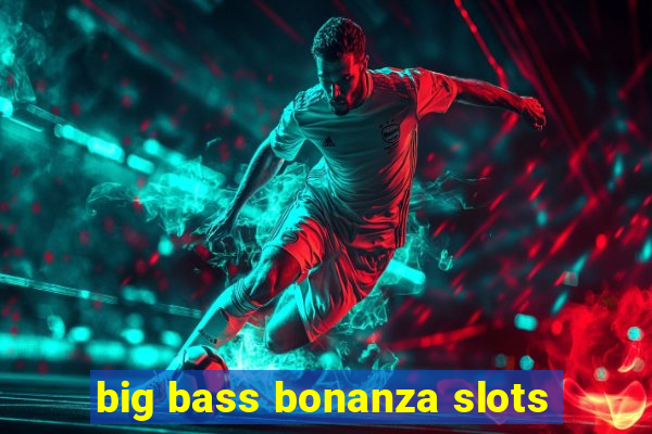 big bass bonanza slots