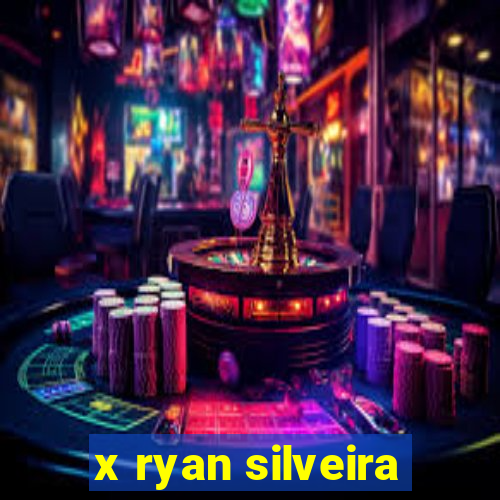 x ryan silveira