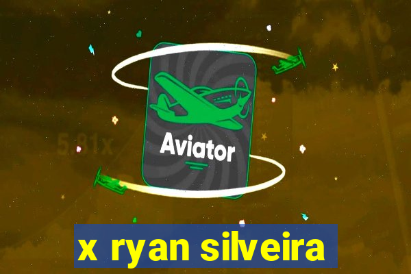 x ryan silveira