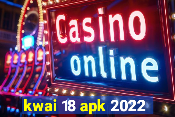 kwai 18 apk 2022