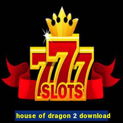 house of dragon 2 download