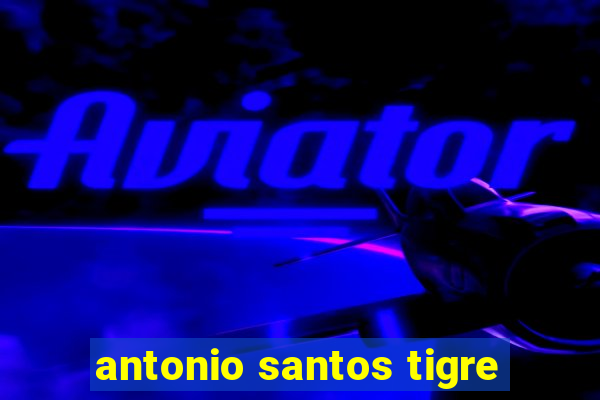 antonio santos tigre