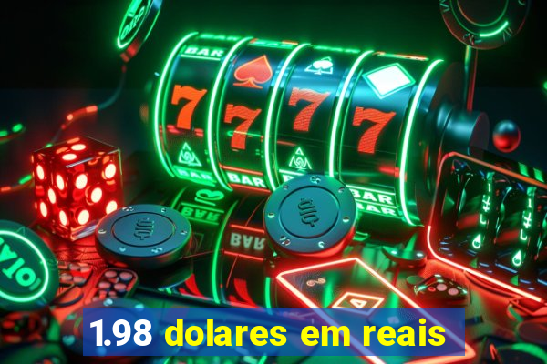 1.98 dolares em reais