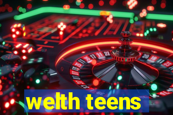 welth teens