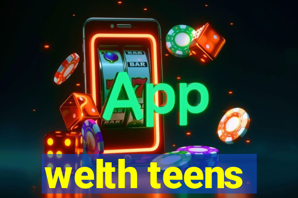 welth teens