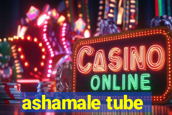 ashamale tube