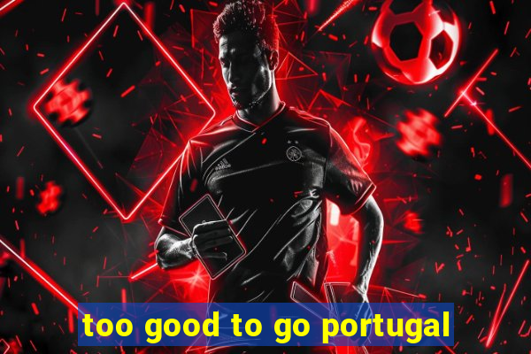 too good to go portugal