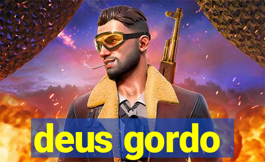 deus gordo