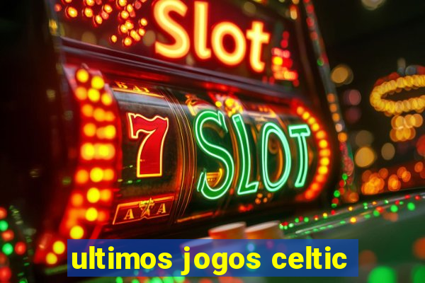 ultimos jogos celtic