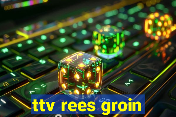 ttv rees groin