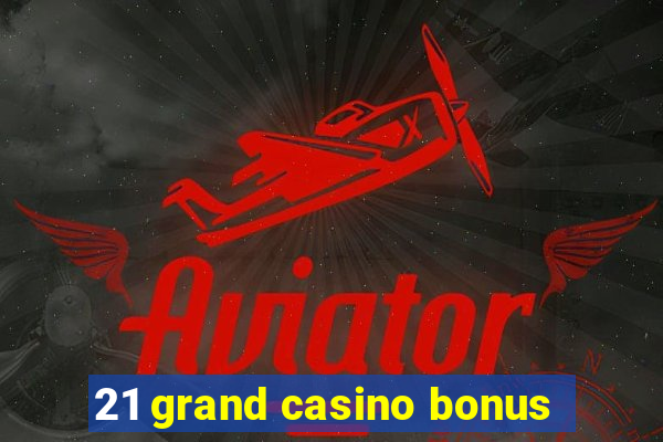 21 grand casino bonus