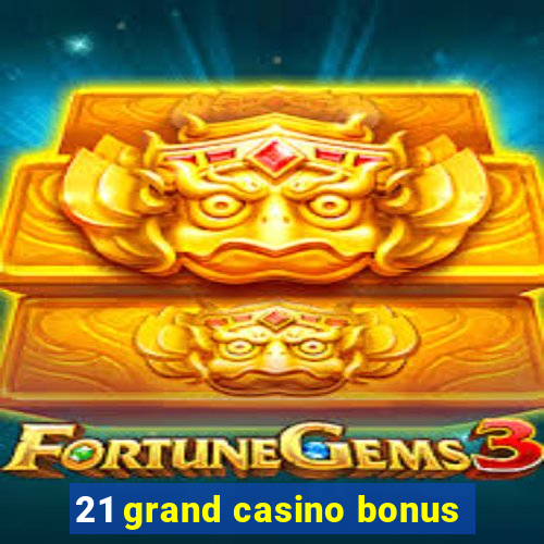 21 grand casino bonus