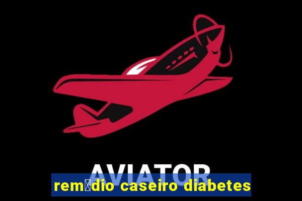 rem茅dio caseiro diabetes