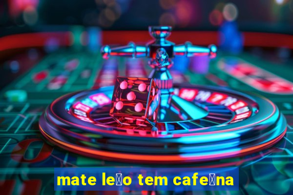 mate le茫o tem cafe铆na