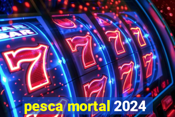 pesca mortal 2024