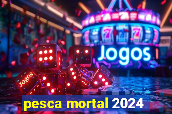 pesca mortal 2024