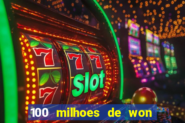 100 milhoes de won em real