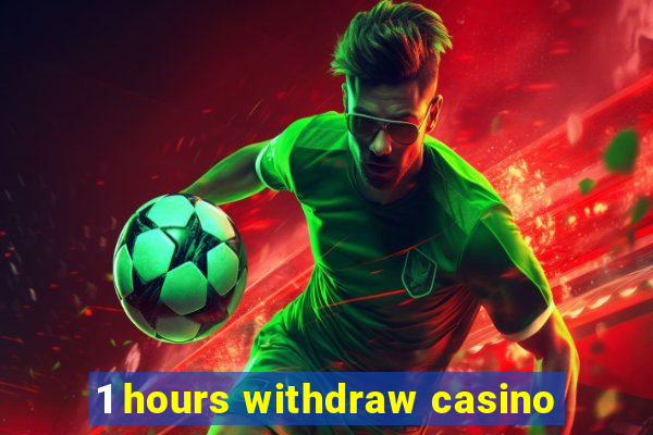 1 hours withdraw casino