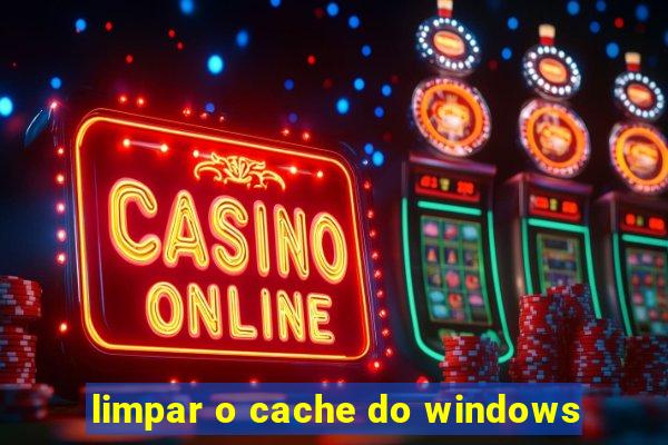 limpar o cache do windows