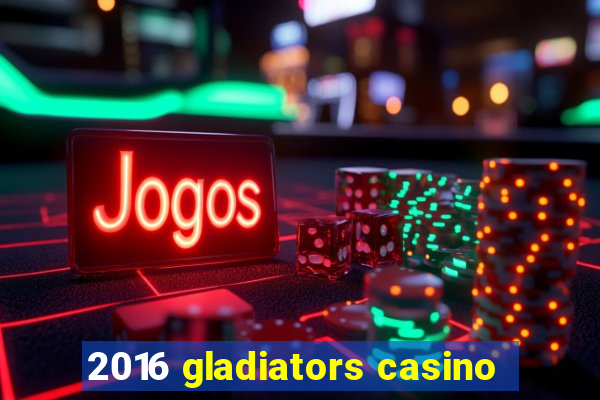 2016 gladiators casino