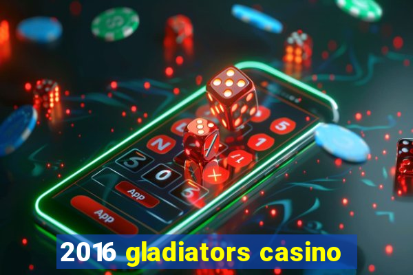 2016 gladiators casino