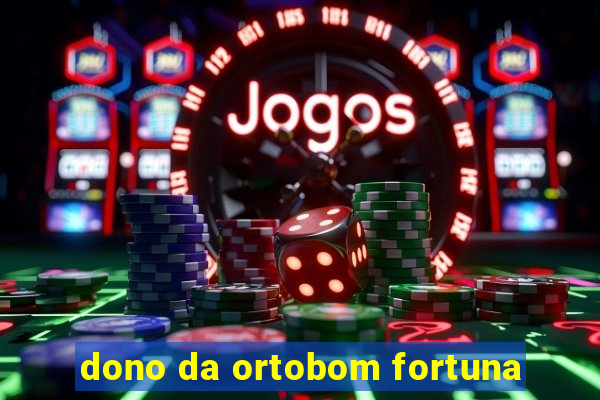 dono da ortobom fortuna