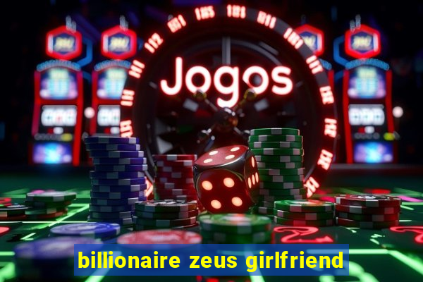 billionaire zeus girlfriend