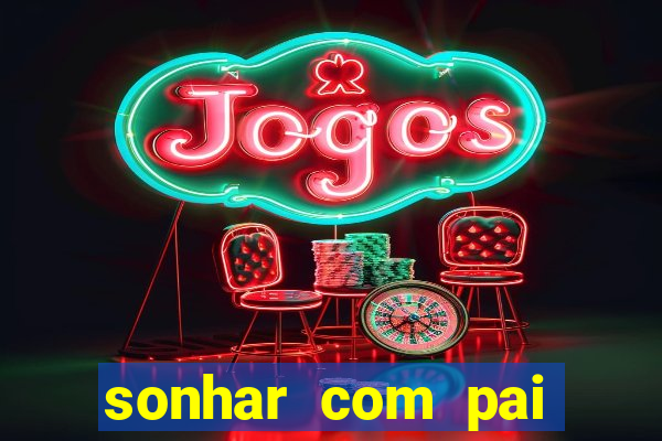 sonhar com pai jogo do bicho