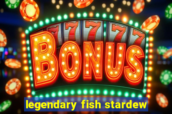 legendary fish stardew