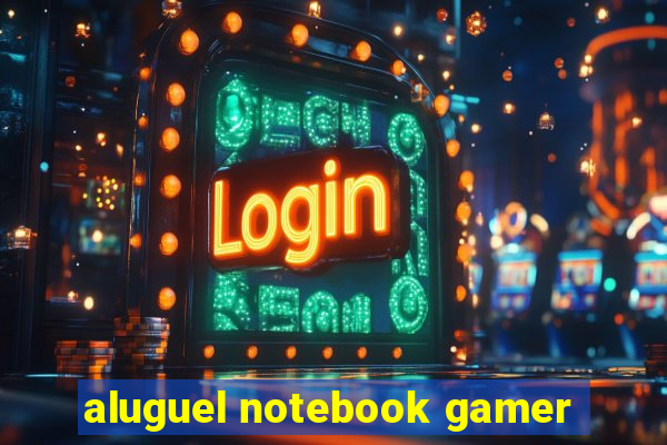 aluguel notebook gamer