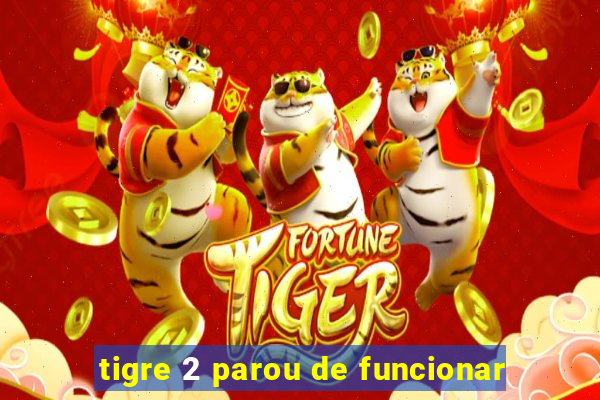 tigre 2 parou de funcionar