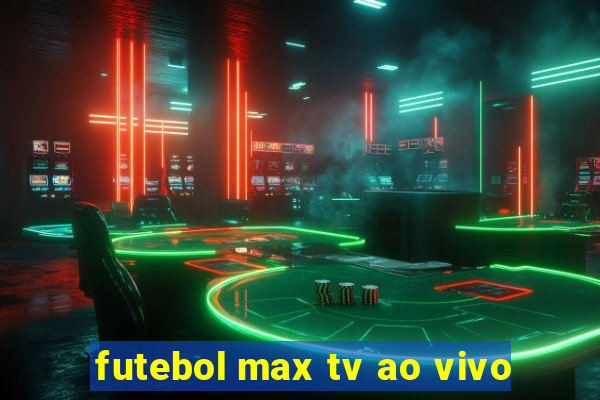 futebol max tv ao vivo