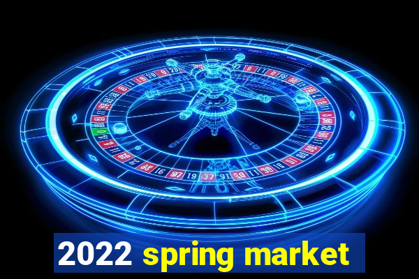 2022 spring market