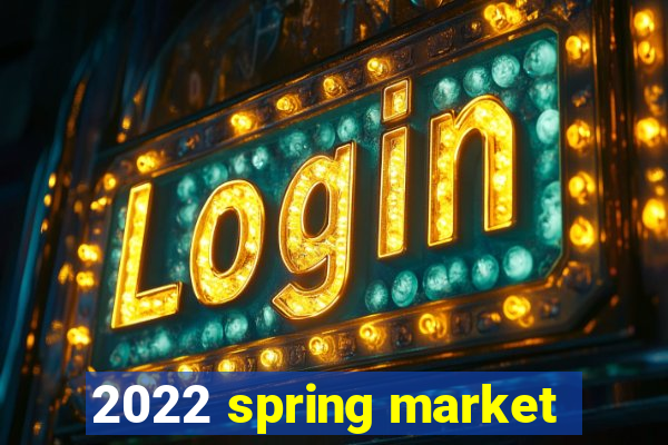 2022 spring market