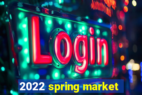 2022 spring market