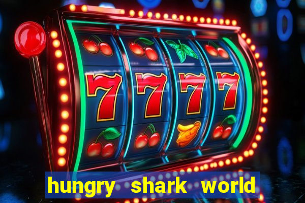 hungry shark world dinheiro infinito ios