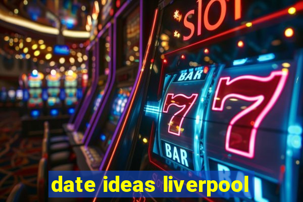 date ideas liverpool