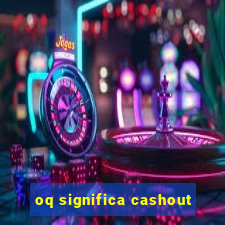 oq significa cashout