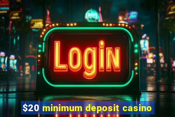 $20 minimum deposit casino