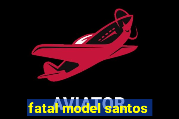 fatal model santos