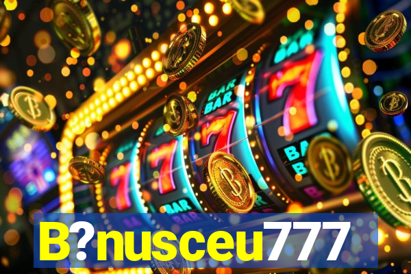 B?nusceu777