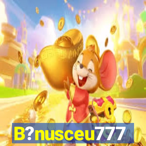 B?nusceu777